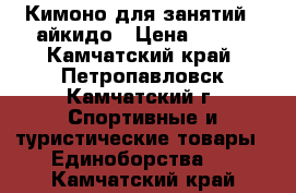 Кимоно для занятий   айкидо › Цена ­ 800 - Камчатский край, Петропавловск-Камчатский г. Спортивные и туристические товары » Единоборства   . Камчатский край